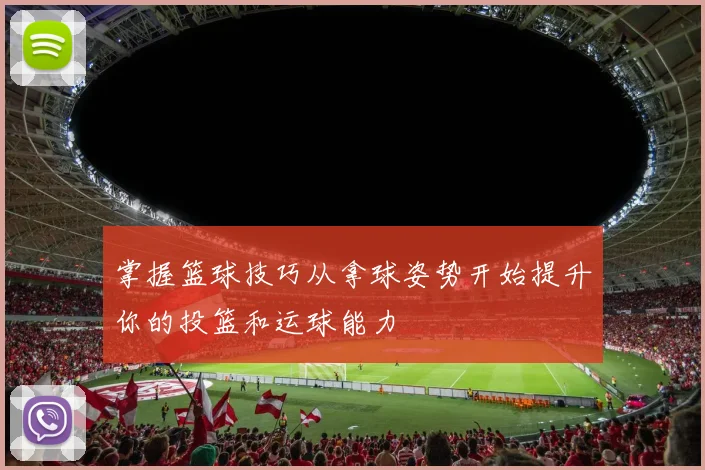 掌握篮球技巧从拿球姿势开始提升你的投篮和运球能力