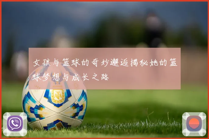 女孩与篮球的奇妙邂逅揭秘她的篮球梦想与成长之路