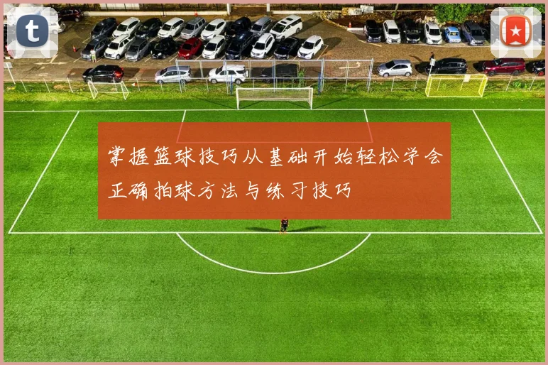 掌握篮球技巧从基础开始轻松学会正确拍球方法与练习技巧