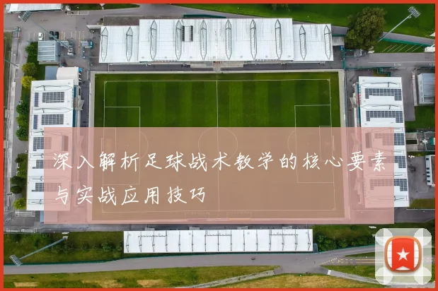 深入解析足球战术教学的核心要素与实战应用技巧