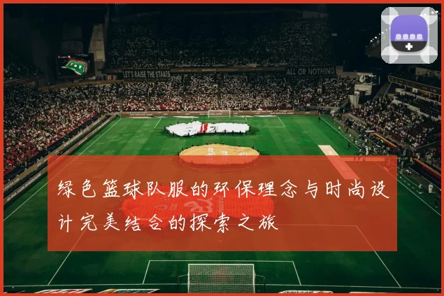 绿色篮球队服的环保理念与时尚设计完美结合的探索之旅