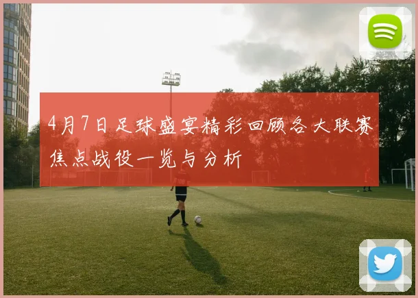 4月7日足球盛宴精彩回顾各大联赛焦点战役一览与分析